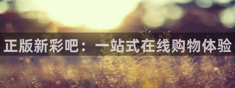 正版新彩吧：一站式在线购物体验