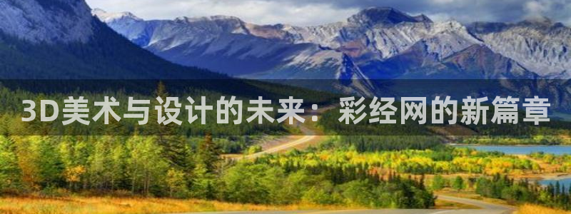 聚富welcome体育f开户：3D美术与设计的未来：彩经网的新篇章