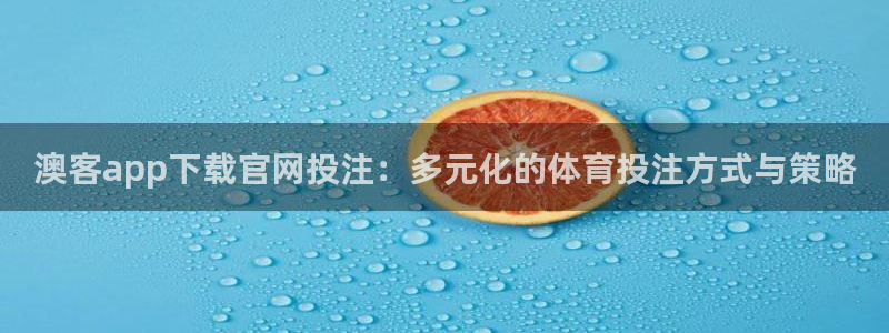 聚富welcome3代理：澳客app下载官网投注：多元化的体育投注方式与策略