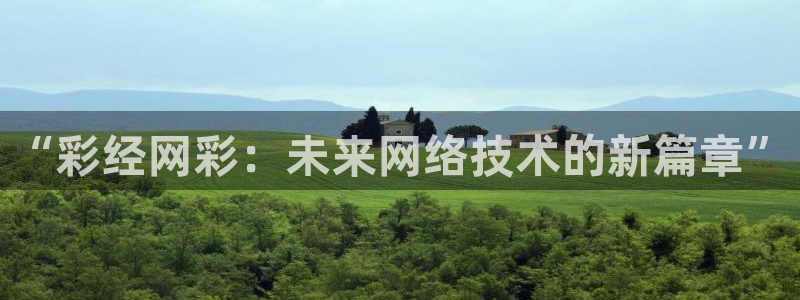 聚富welcome2登录：“彩经网彩：未来网络技术的新篇章”